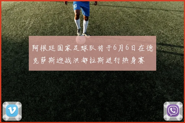 阿根廷国家足球队将于6月6日在德克萨斯迎战洪都拉斯进行热身赛