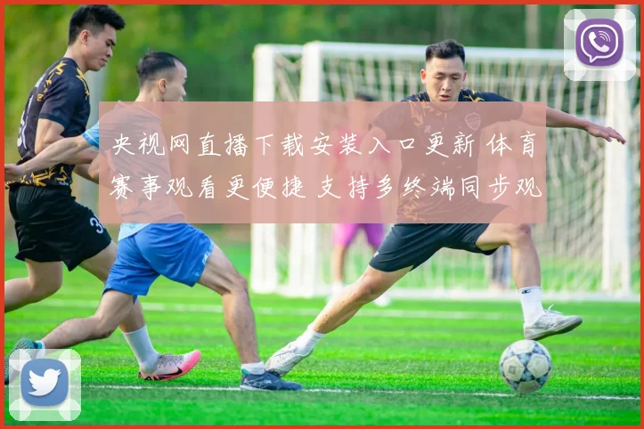 央视网直播下载安装入口更新 体育赛事观看更便捷 支持多终端同步观看