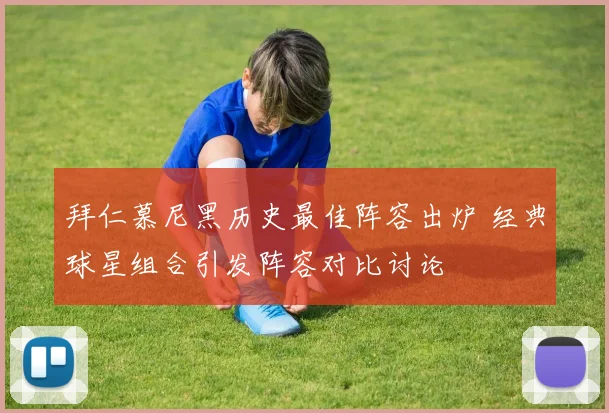 拜仁慕尼黑历史最佳阵容出炉 经典球星组合引发阵容对比讨论