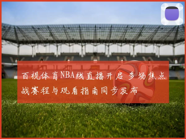 百视体育NBA线直播开启 多场焦点战赛程与观看指南同步发布