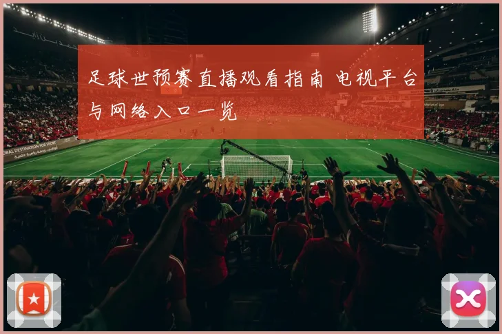 足球世预赛直播观看指南 电视平台与网络入口一览