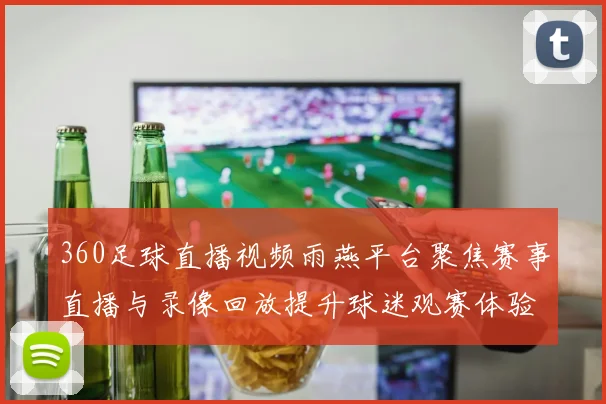 360足球直播视频雨燕平台聚焦赛事直播与录像回放提升球迷观赛体验
