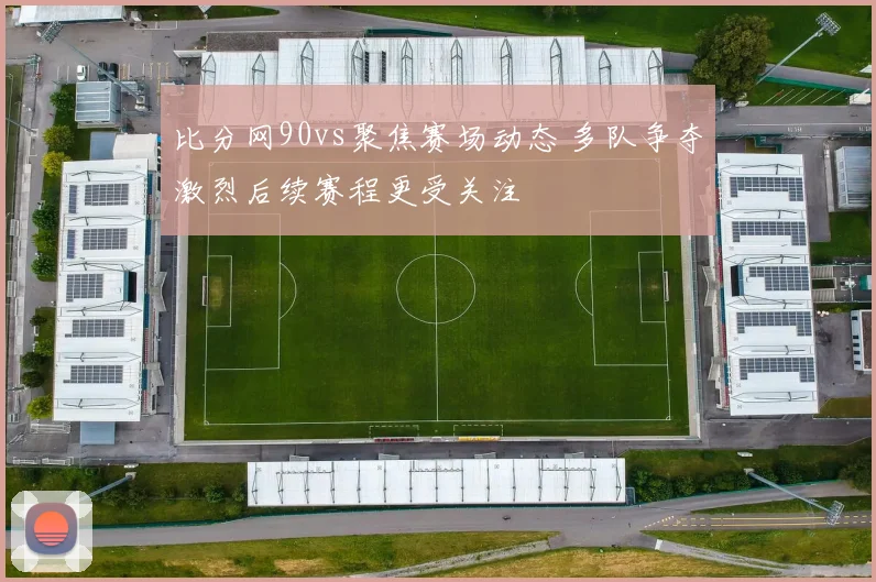 比分网90vs聚焦赛场动态 多队争夺激烈后续赛程更受关注