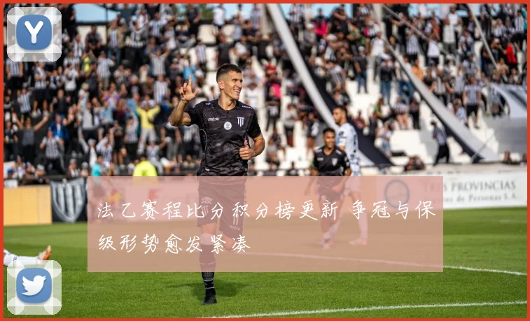 法乙赛程比分积分榜更新 争冠与保级形势愈发紧凑