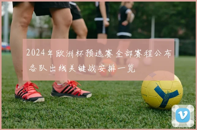 2024年欧洲杯预选赛全部赛程公布 各队出线关键战安排一览
