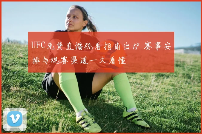 UFC免费直播观看指南出炉 赛事安排与观赛渠道一文看懂