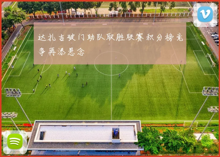 达扎吉破门助队取胜联赛积分榜竞争再添悬念