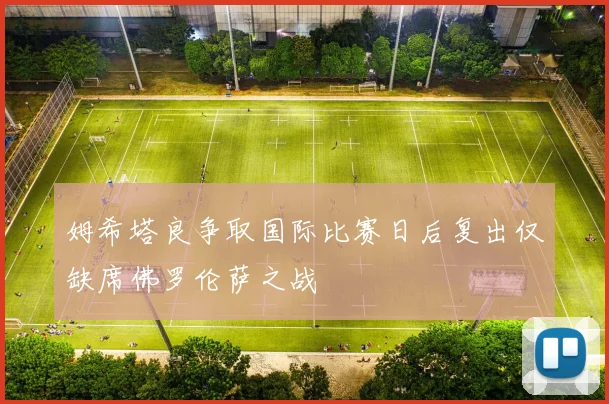 姆希塔良争取国际比赛日后复出仅缺席佛罗伦萨之战
