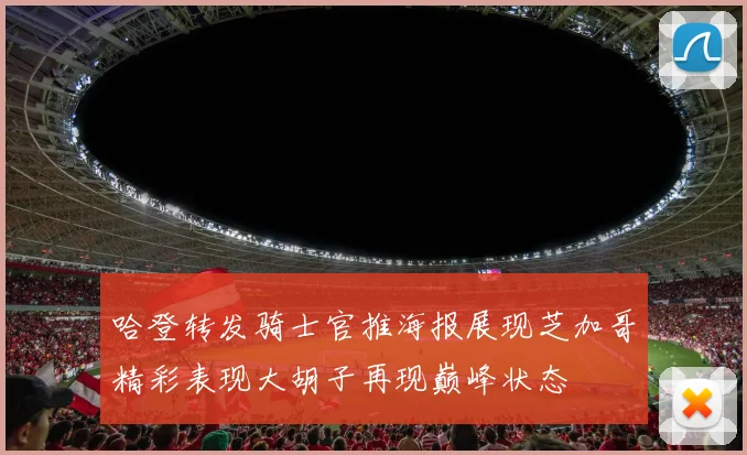 哈登转发骑士官推海报展现芝加哥精彩表现大胡子再现巅峰状态