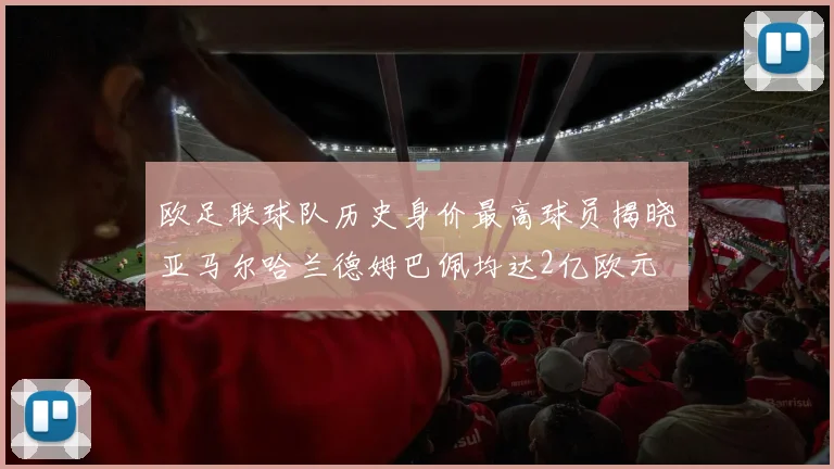 欧足联球队历史身价最高球员揭晓亚马尔哈兰德姆巴佩均达2亿欧元