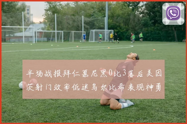 半场战报拜仁慕尼黑0比3落后美因茨射门效率低迷乌尔比希表现神勇