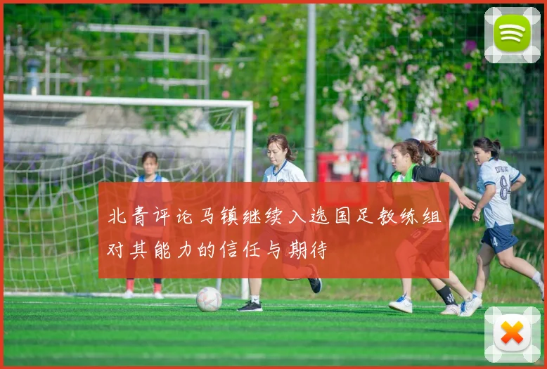北青评论马镇继续入选国足教练组对其能力的信任与期待