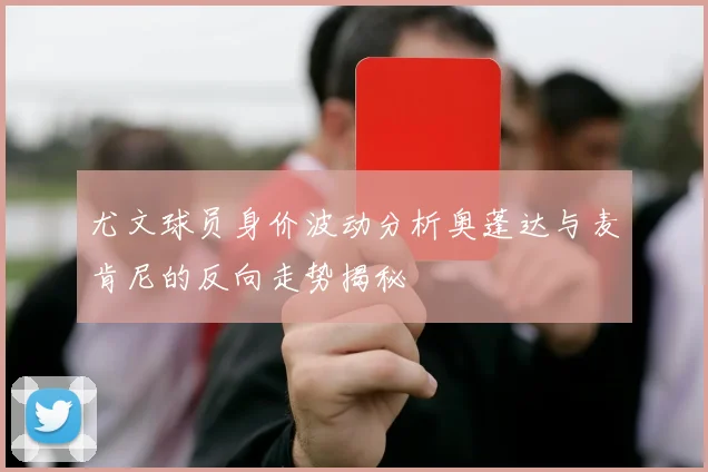 尤文球员身价波动分析奥蓬达与麦肯尼的反向走势揭秘