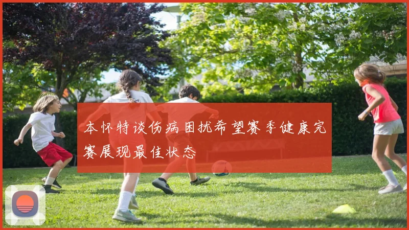 本怀特谈伤病困扰希望赛季健康完赛展现最佳状态