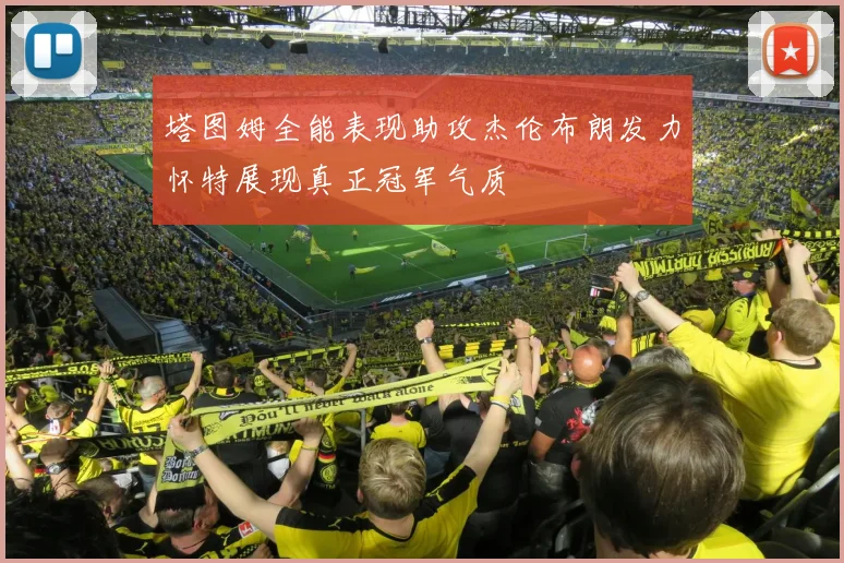 塔图姆全能表现助攻杰伦布朗发力怀特展现真正冠军气质