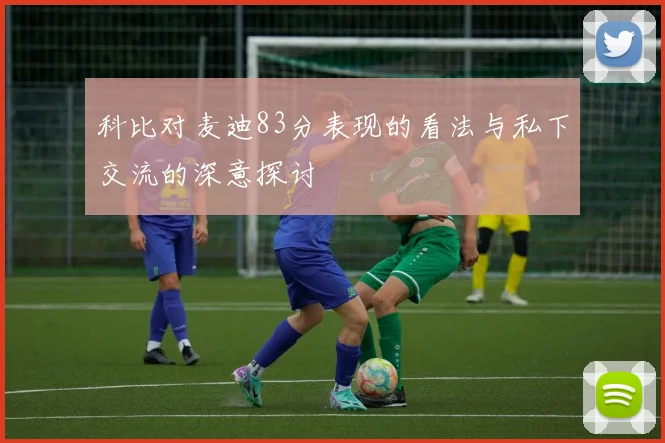 科比对麦迪83分表现的看法与私下交流的深意探讨