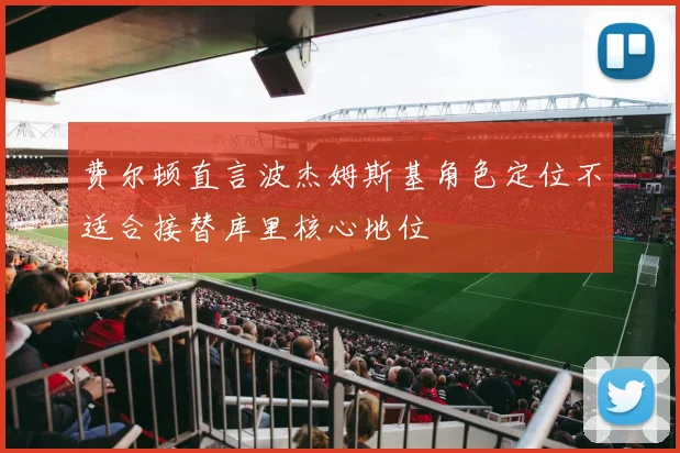 费尔顿直言波杰姆斯基角色定位不适合接替库里核心地位