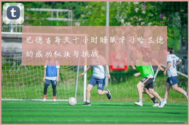 巴德吉每天十小时睡眠学习哈兰德的成功秘诀与挑战